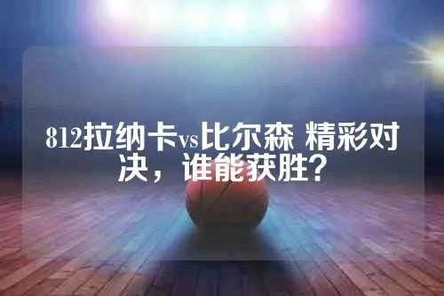 812拉纳卡vs比尔森 精彩对决，谁能获胜？-第1张图片-www.211178.com_果博福布斯